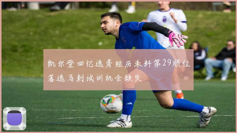 凯尔登回忆选秀经历未料第29顺位落选马刺试训机会缺失