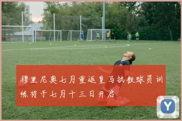 穆里尼奥七月重返皇马执教球员训练将于七月十三日开启
