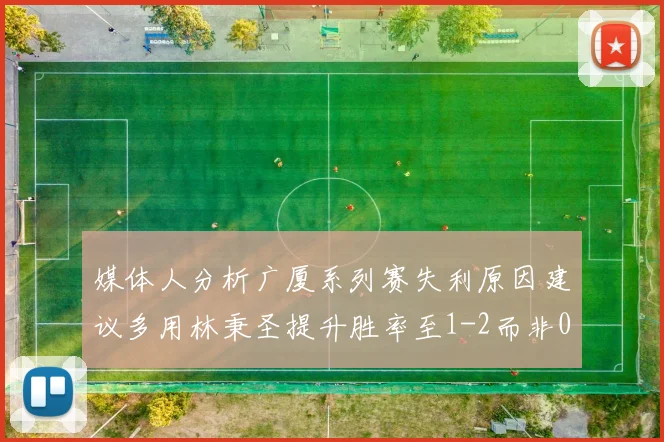 媒体人分析广厦系列赛失利原因建议多用林秉圣提升胜率至1-2而非0-3