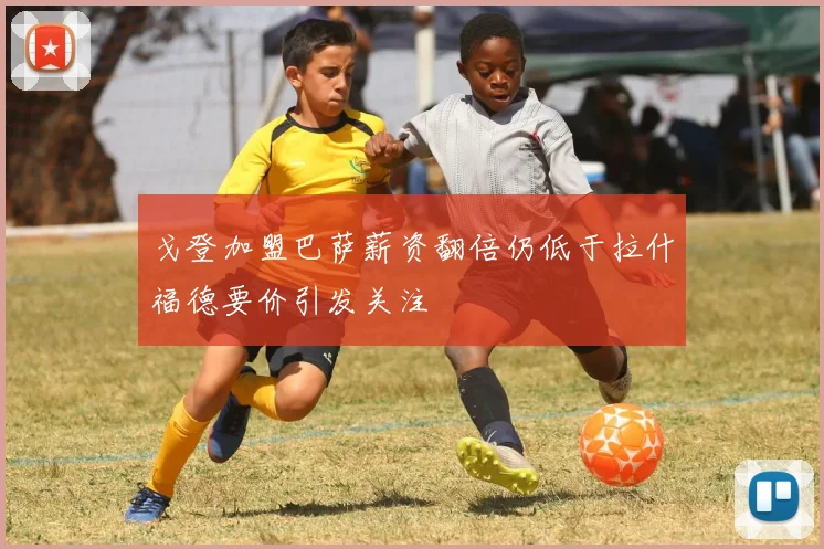戈登加盟巴萨薪资翻倍仍低于拉什福德要价引发关注