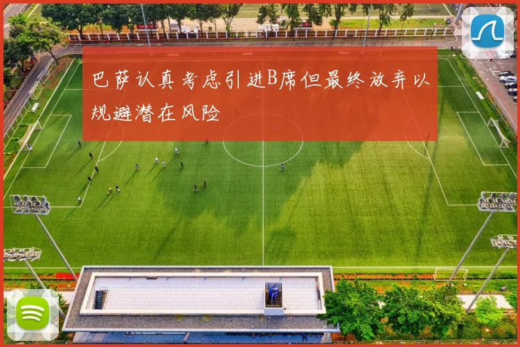 巴萨认真考虑引进B席但最终放弃以规避潜在风险
